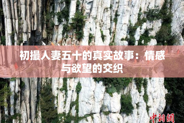 初撮人妻五十的真实故事：情感与欲望的交织