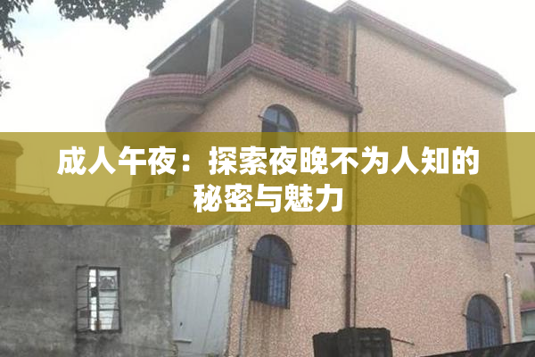 成人午夜：探索夜晚不为人知的秘密与魅力