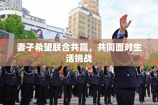 妻子希望联合共赢，共同面对生活挑战