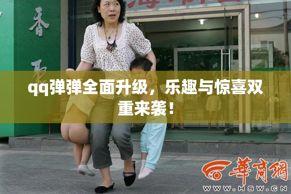 qq弹弹全面升级，乐趣与惊喜双重来袭！