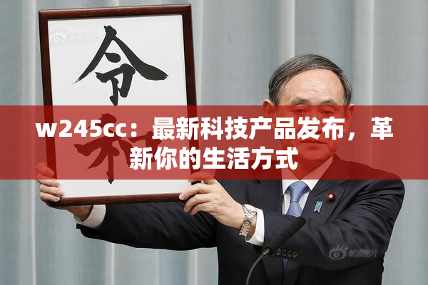 w245cc：最新科技产品发布，革新你的生活方式