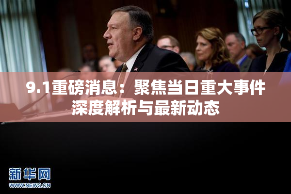 9.1重磅消息：聚焦当日重大事件深度解析与最新动态