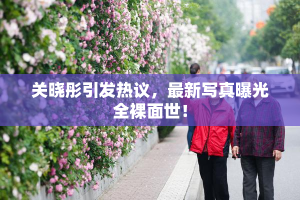 关晓彤引发热议，最新写真曝光全裸面世！