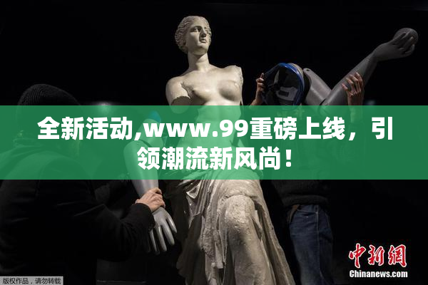 全新活动,www.99重磅上线，引领潮流新风尚！