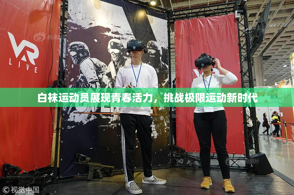 白袜运动员展现青春活力，挑战极限运动新时代