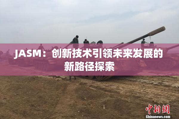 JASM：创新技术引领未来发展的新路径探索
