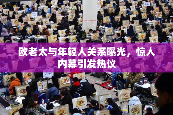 欧老太与年轻人关系曝光，惊人内幕引发热议
