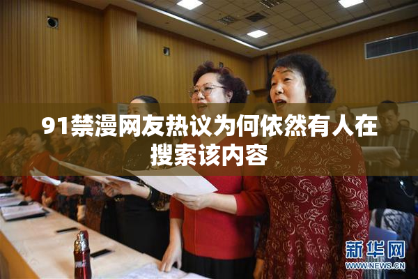 91禁漫网友热议为何依然有人在搜索该内容