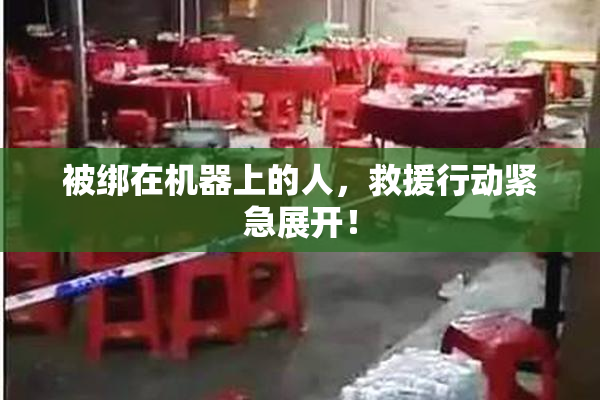 被绑在机器上的人，救援行动紧急展开！