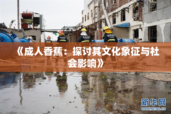 《成人香蕉：探讨其文化象征与社会影响》