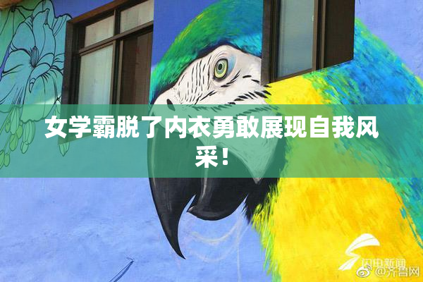 女学霸脱了内衣勇敢展现自我风采！
