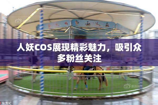 人妖COS展现精彩魅力，吸引众多粉丝关注