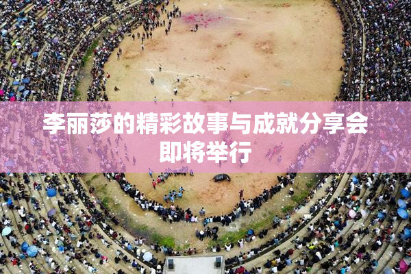 李丽莎的精彩故事与成就分享会即将举行