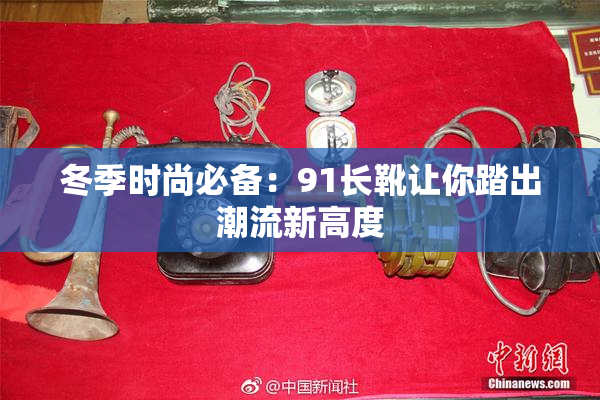冬季时尚必备：91长靴让你踏出潮流新高度