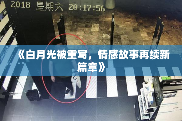 《白月光被重写，情感故事再续新篇章》