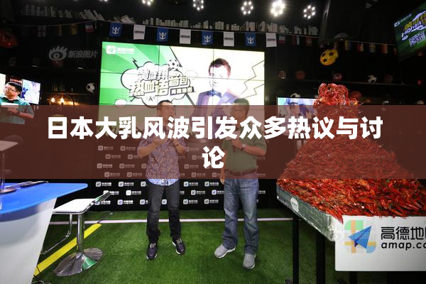 日本大乳风波引发众多热议与讨论