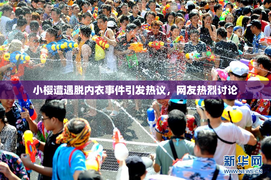 小樱遭遇脱内衣事件引发热议，网友热烈讨论