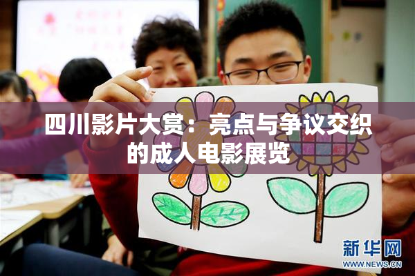 四川影片大赏：亮点与争议交织的成人电影展览