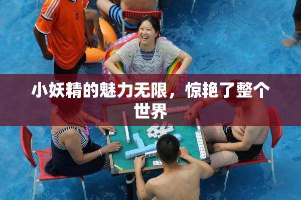 小妖精的魅力无限，惊艳了整个世界