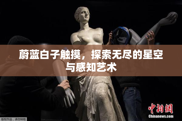 蔚蓝白子触摸，探索无尽的星空与感知艺术