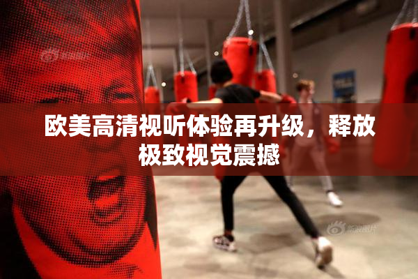 欧美高清视听体验再升级，释放极致视觉震撼