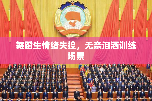 舞蹈生情绪失控，无奈泪洒训练场景