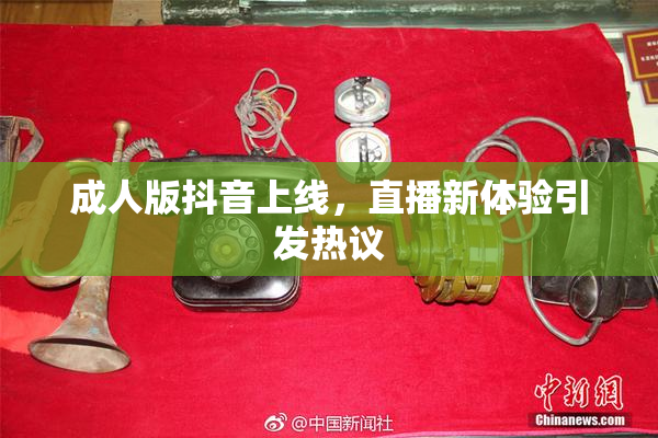 成人版抖音上线，直播新体验引发热议