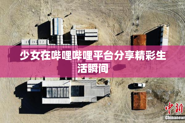 少女在哔哩哔哩平台分享精彩生活瞬间