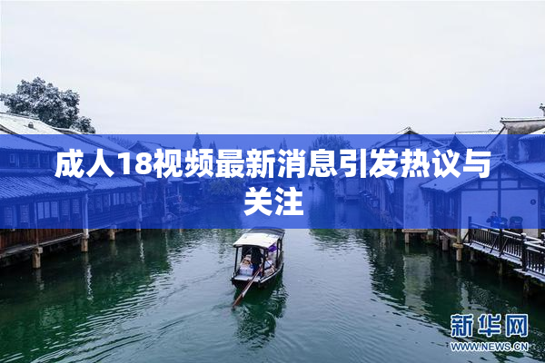 成人18视频最新消息引发热议与关注