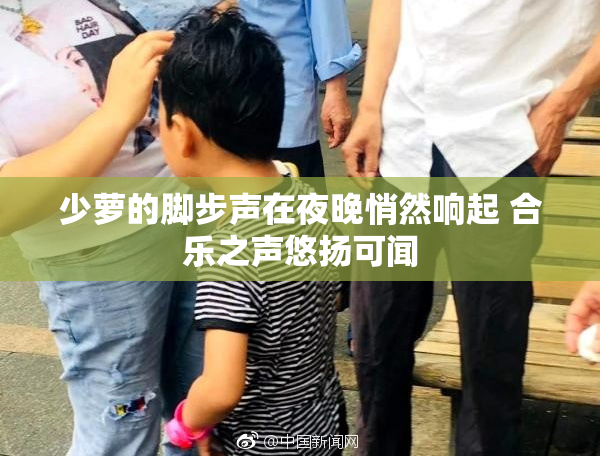 少萝的脚步声在夜晚悄然响起 合乐之声悠扬可闻