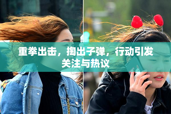 重拳出击，掏出子弹，行动引发关注与热议