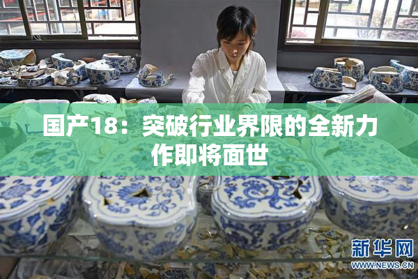 国产18：突破行业界限的全新力作即将面世