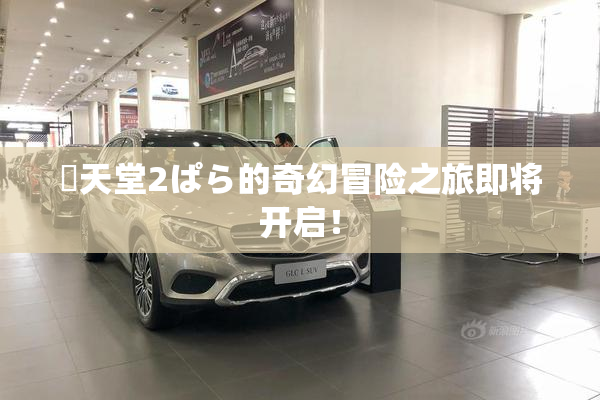 妺天堂2ぱら的奇幻冒险之旅即将开启！