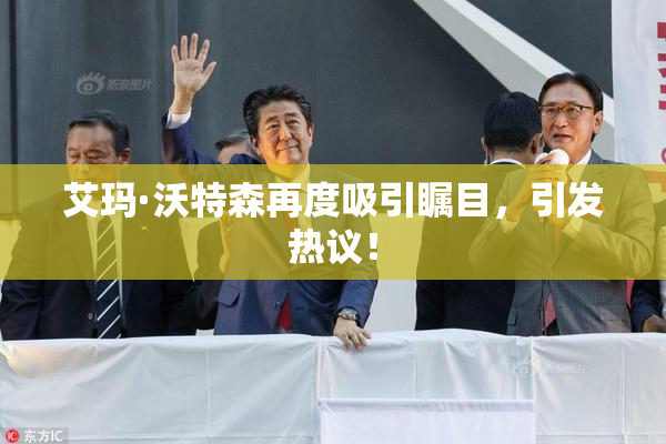 艾玛·沃特森再度吸引瞩目，引发热议！