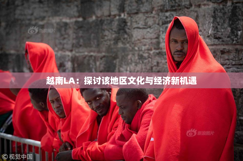 越南LA：探讨该地区文化与经济新机遇