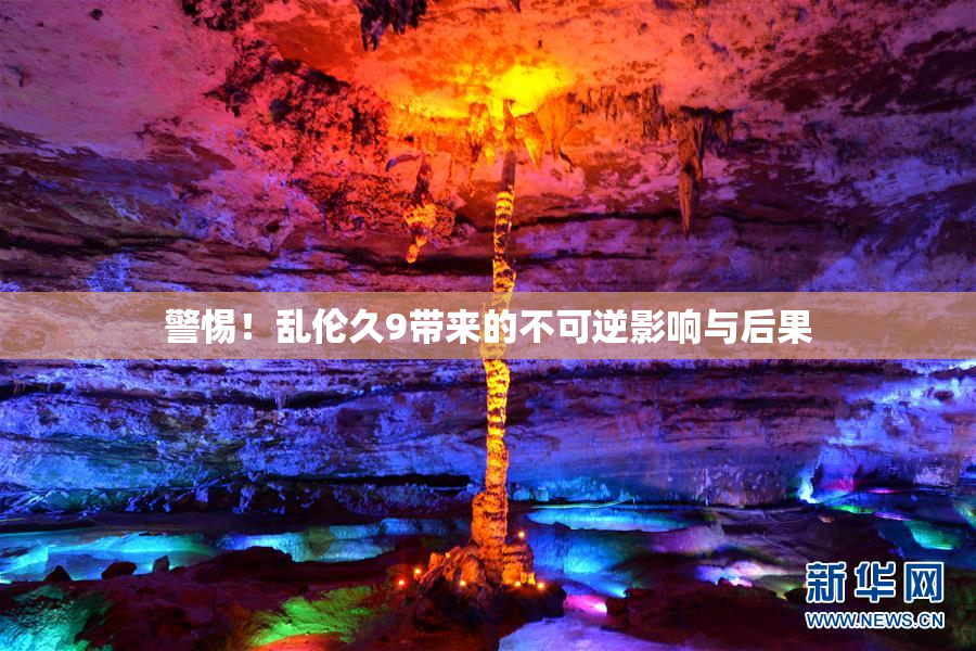 警惕！乱伦久9带来的不可逆影响与后果
