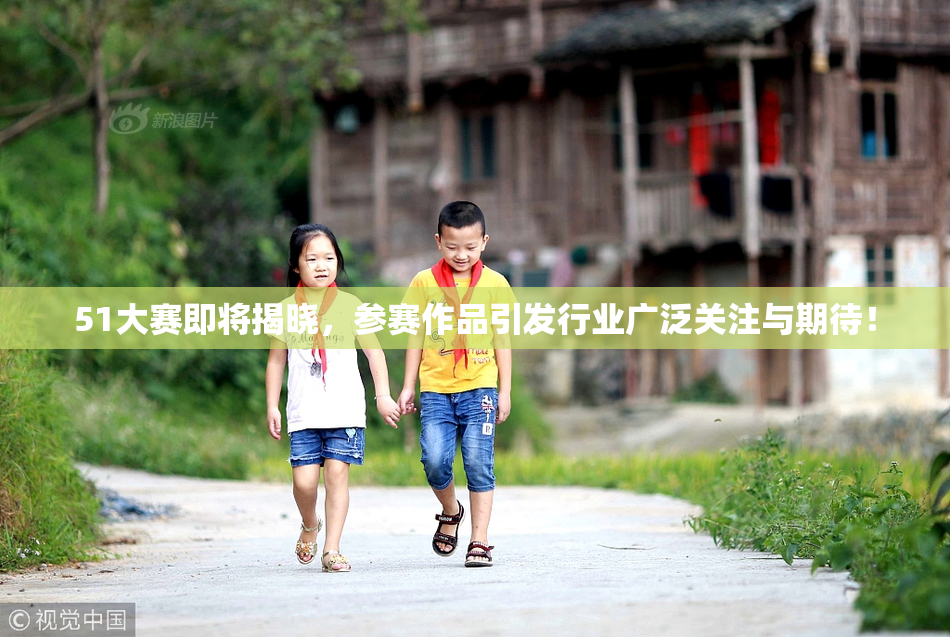 51大赛即将揭晓，参赛作品引发行业广泛关注与期待！