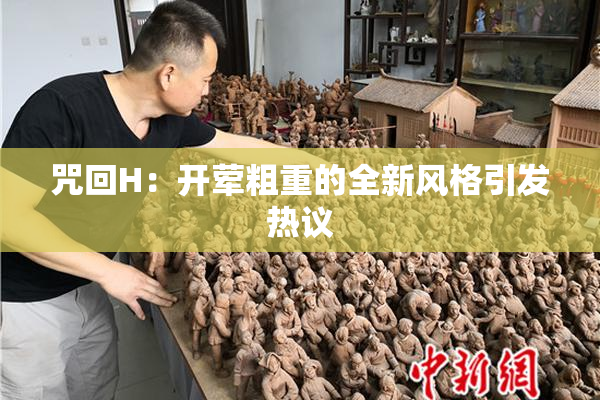 咒回H：开荤粗重的全新风格引发热议