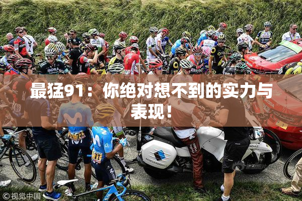 最猛91：你绝对想不到的实力与表现！