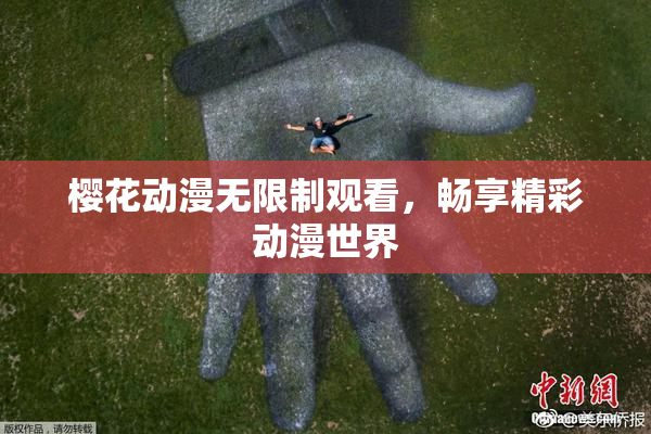 樱花动漫无限制观看，畅享精彩动漫世界