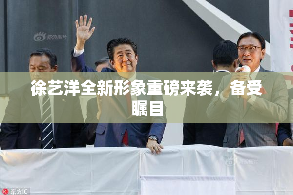 徐艺洋全新形象重磅来袭，备受瞩目