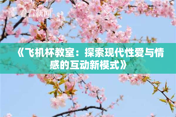 《飞机杯教室：探索现代性爱与情感的互动新模式》