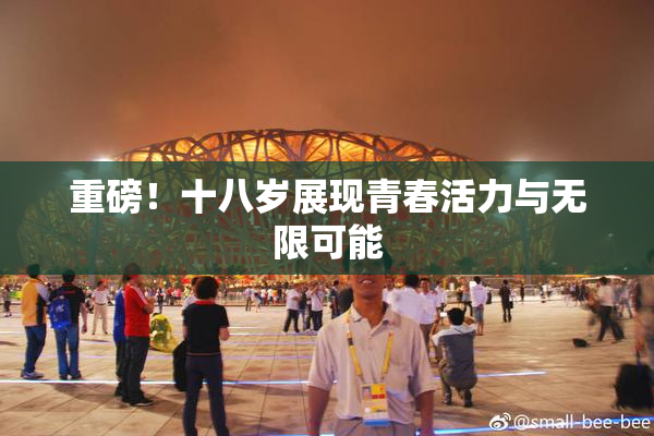 重磅！十八岁展现青春活力与无限可能