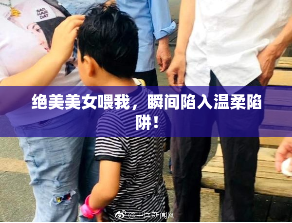 绝美美女喂我，瞬间陷入温柔陷阱！