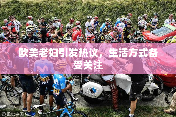 欧美老妇引发热议，生活方式备受关注