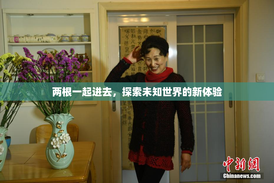 两根一起进去，探索未知世界的新体验