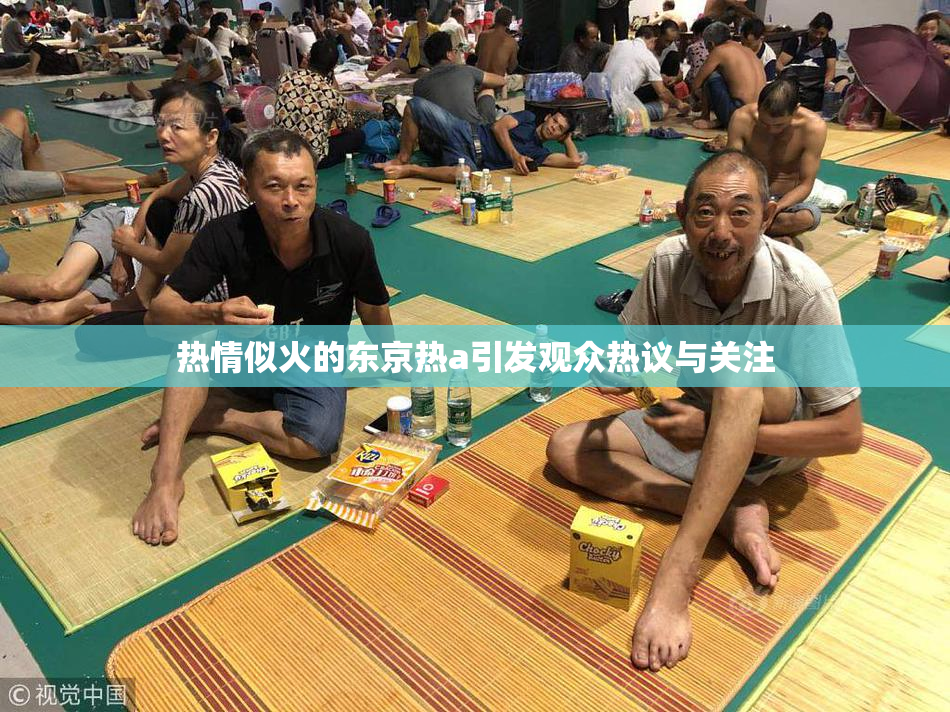 热情似火的东京热a引发观众热议与关注