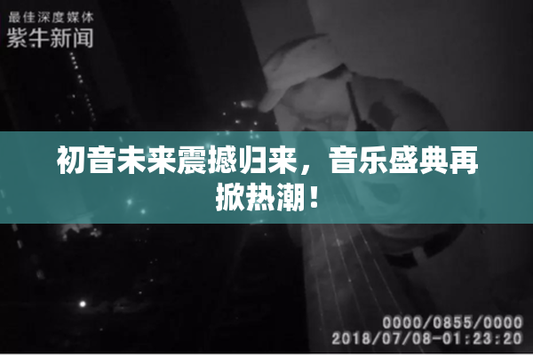 初音未来震撼归来，音乐盛典再掀热潮！