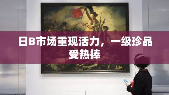 日B市场重现活力，一级珍品受热捧