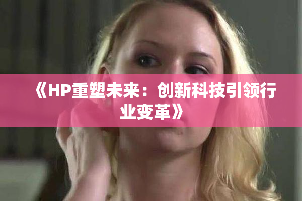 《HP重塑未来：创新科技引领行业变革》